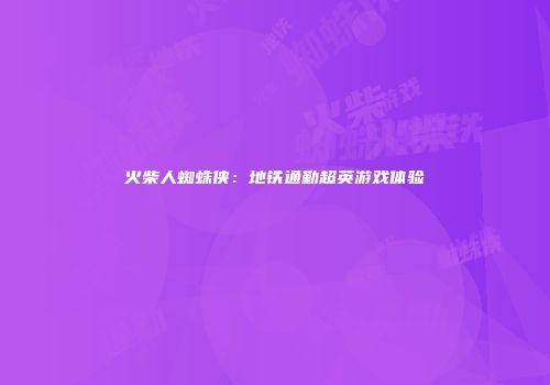 火柴人蜘蛛侠：地铁通勤超英游戏体验