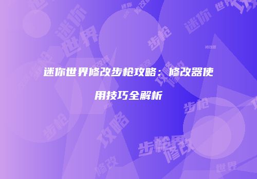 迷你世界修改步枪攻略：修改器使用技巧全解析