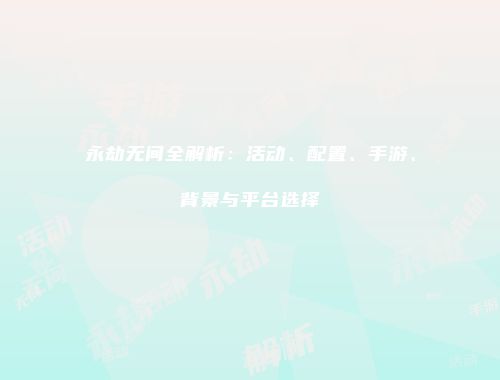 永劫无间全解析：活动、配置、手游、背景与平台选择