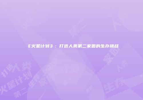 《火星计划》：打造人类第二家园的生存挑战