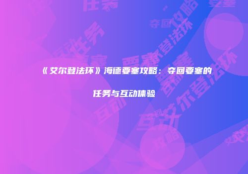《艾尔登法环》海德要塞攻略：夺回要塞的任务与互动体验