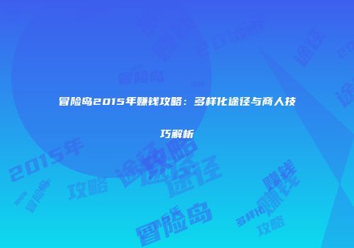 冒险岛2015年赚钱攻略：多样化途径与商人技巧解析