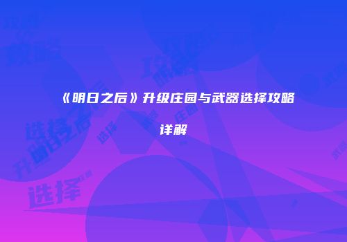 《明日之后》升级庄园与武器选择攻略详解