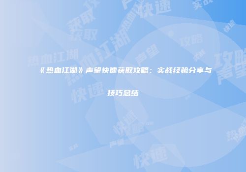《热血江湖》声望快速获取攻略：实战经验分享与技巧总结