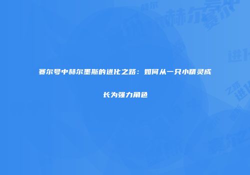 赛尔号中赫尔墨斯的进化之路：如何从一只小精灵成长为强力角色