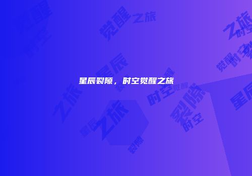 星辰裂隙，时空觉醒之旅