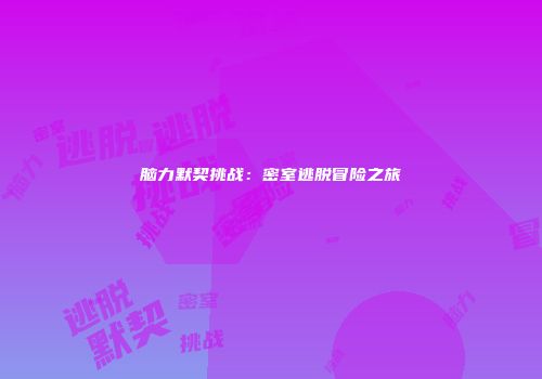 脑力默契挑战：密室逃脱冒险之旅