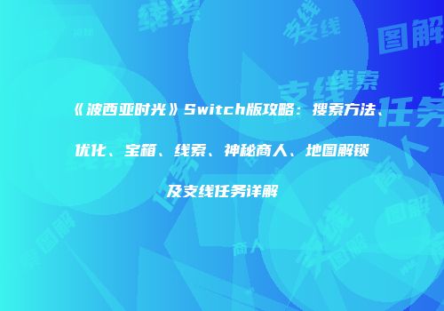 《波西亚时光》Switch版攻略：搜索方法、优化、宝箱、线索、神秘商人、地图解锁及支线任务详解