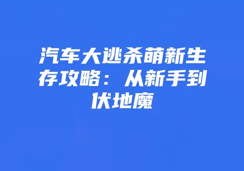 汽车大逃杀萌新生存攻略：从新手到伏地魔