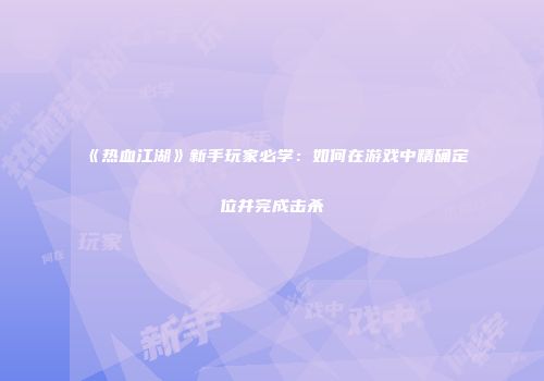 《热血江湖》新手玩家必学:如何在游戏中精确定位并完成击杀