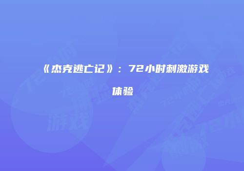 《杰克逃亡记》：72小时刺激游戏体验