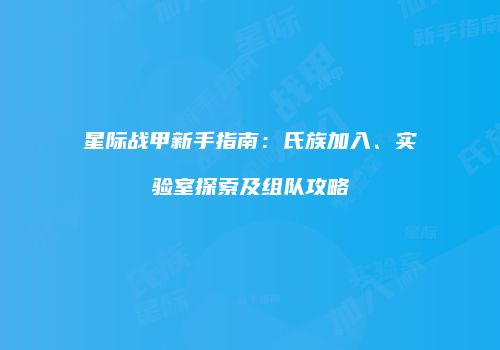 星际战甲新手指南：氏族加入、实验室探索及组队攻略