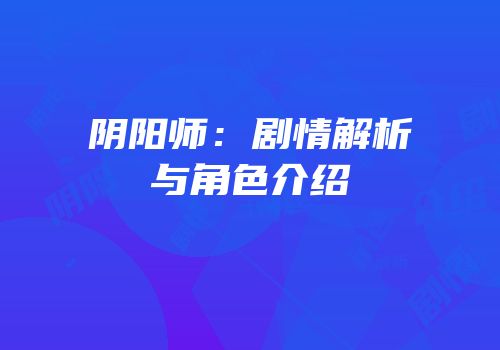 阴阳师：剧情解析与角色介绍