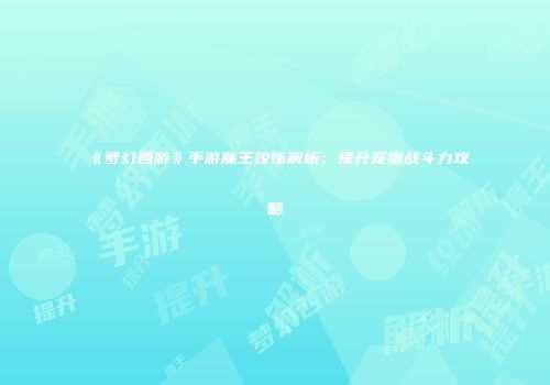 《梦幻西游》手游魔王纹饰解析：提升宠物战斗力攻略