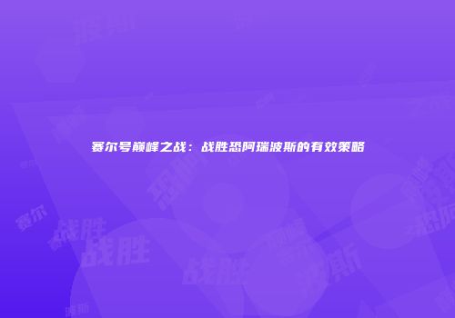 赛尔号巅峰之战：战胜恐阿瑞波斯的有效策略