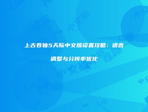 上古卷轴5天际中文版设置攻略：语言调整与分辨率优化