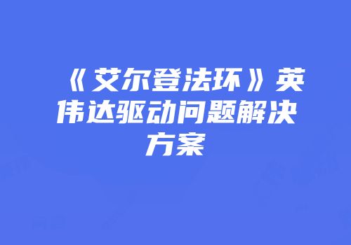 《艾尔登法环》英伟达驱动问题解决方案