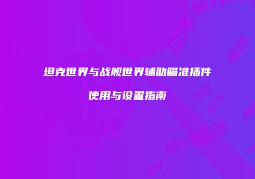坦克世界与战舰世界辅助瞄准插件使用与设置指南
