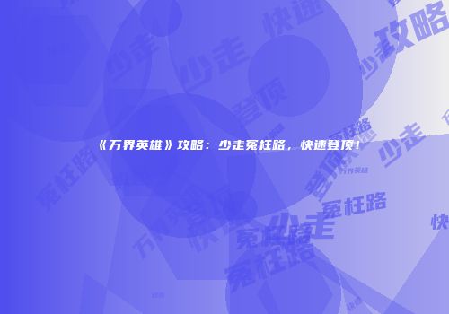 《万界英雄》攻略：少走冤枉路，快速登顶！