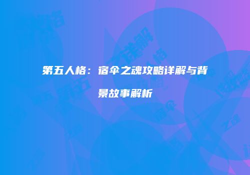 第五人格：宿伞之魂攻略详解与背景故事解析