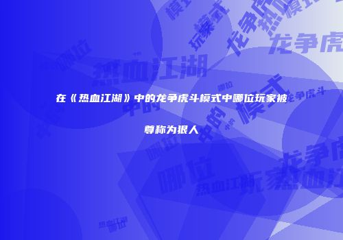 在《热血江湖》中的龙争虎斗模式中哪位玩家被尊称为狠人