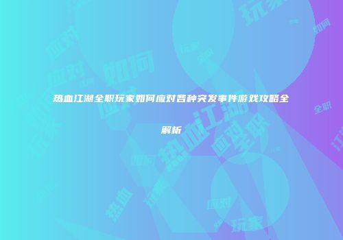 热血江湖全职玩家如何应对各种突发事件游戏攻略全解析