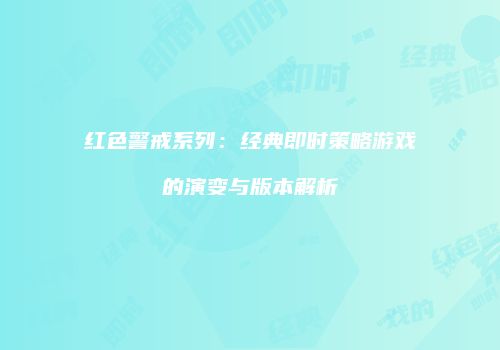 红色警戒系列：经典即时策略游戏的演变与版本解析