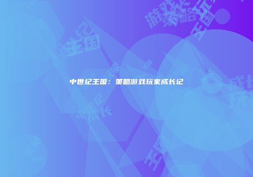 中世纪王国：策略游戏玩家成长记