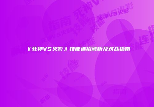 《死神VS火影》技能连招解析及对战指南