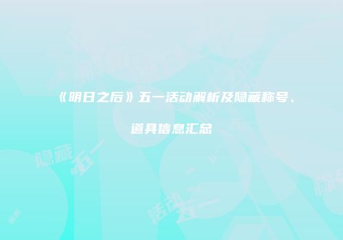 《明日之后》五一活动解析及隐藏称号、道具信息汇总
