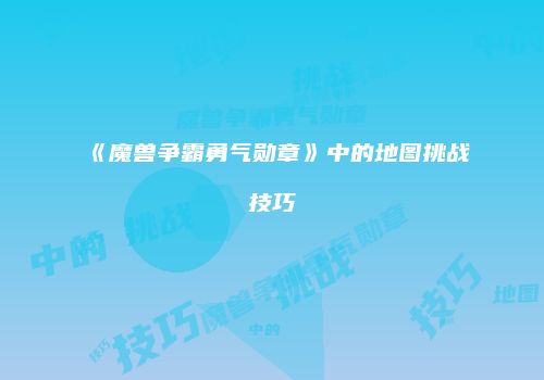 《魔兽争霸勇气勋章》中的地图挑战技巧