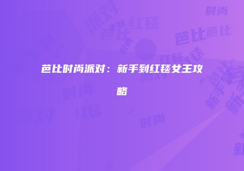 芭比时尚派对：新手到红毯女王攻略