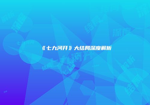 《七九河开》大结局深度解析