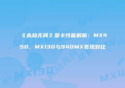 《永劫无间》显卡性能解析：MX450、MX130与940MX表现对比