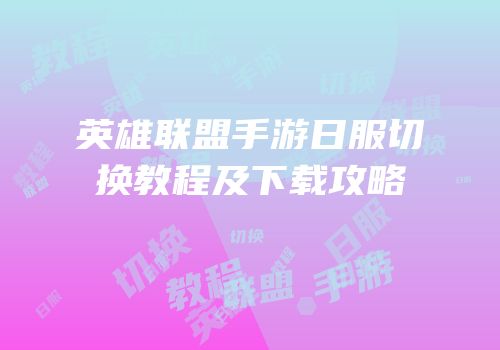 英雄联盟手游日服切换教程及下载攻略