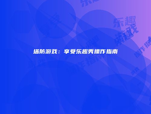 塔防游戏：享受乐趣秀操作指南