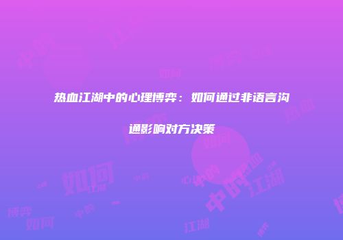 热血江湖中的心理博弈:如何通过非语言沟通影响对方决策