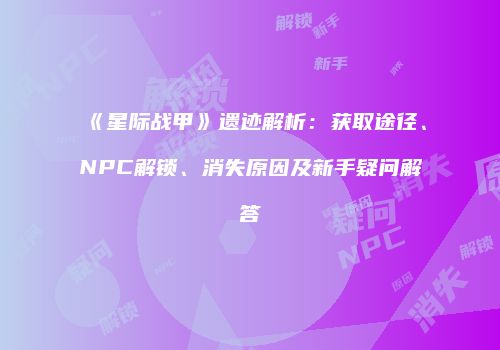 《星际战甲》遗迹解析：获取途径、NPC解锁、消失原因及新手疑问解答