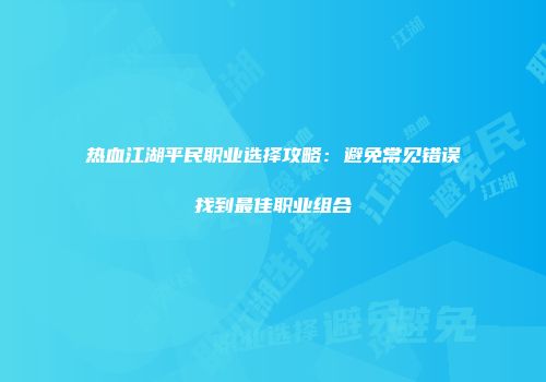 热血江湖平民职业选择攻略：避免常见错误找到最佳职业组合