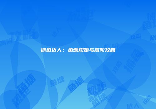 捕鱼达人：鱼塘规矩与高阶攻略