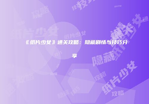 《纸片少女》通关攻略：隐藏剧情与技巧分享