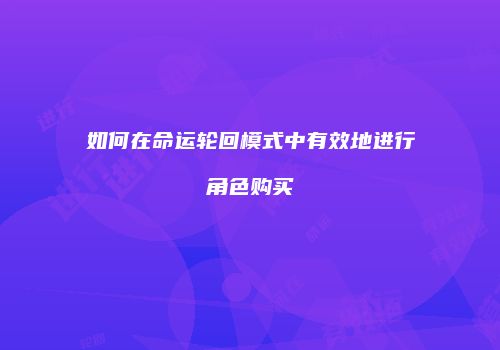 如何在命运轮回模式中有效地进行角色购买