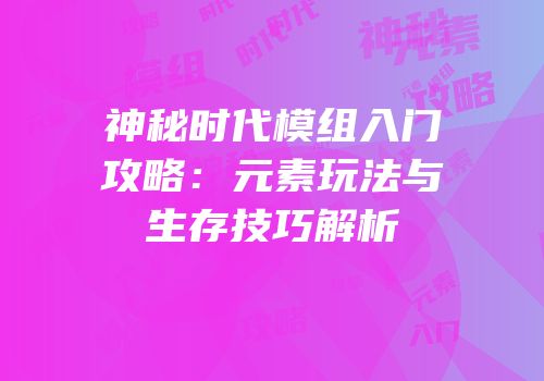 神秘时代模组入门攻略：元素玩法与生存技巧解析