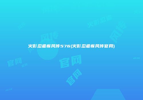 火影忍者疾风传576(火影忍者疾风传官网)
