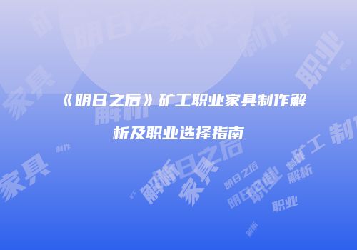 《明日之后》矿工职业家具制作解析及职业选择指南
