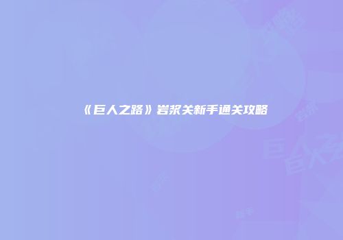 《巨人之路》岩浆关新手通关攻略