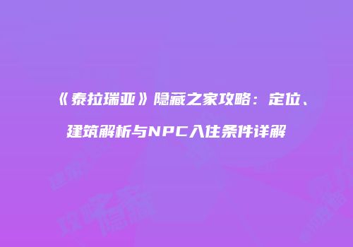 《泰拉瑞亚》隐藏之家攻略：定位、建筑解析与NPC入住条件详解