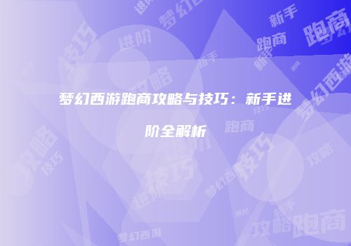 梦幻西游跑商攻略与技巧：新手进阶全解析