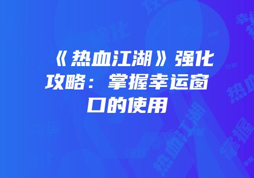 《热血江湖》强化攻略：掌握幸运窗口的使用