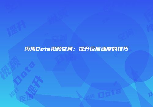 海涛Dota视频空间：提升反应速度的技巧